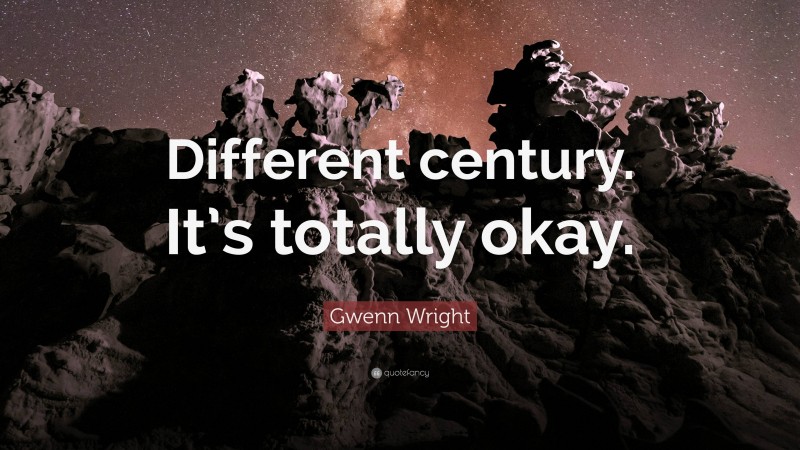 Gwenn Wright Quote: “Different century. It’s totally okay.”
