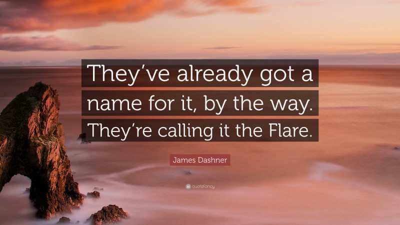 James Dashner Quote: “They’ve already got a name for it, by the way. They’re calling it the Flare.”