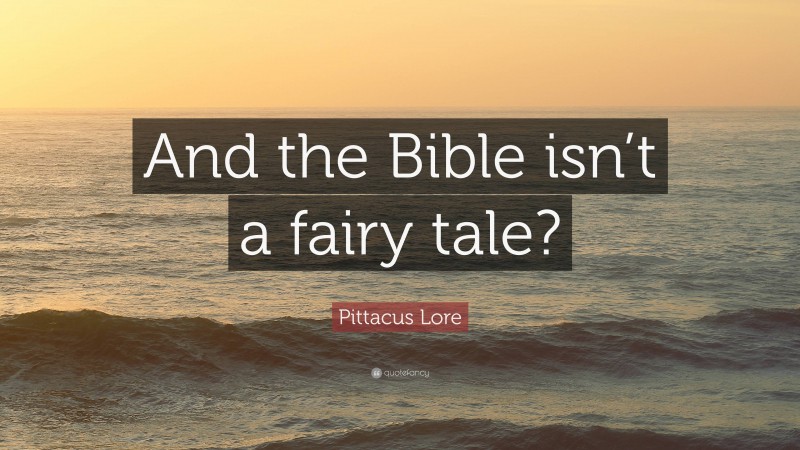 Pittacus Lore Quote: “And the Bible isn’t a fairy tale?”
