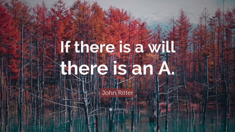 John Ritter Quote: “If there is a will there is an A.”