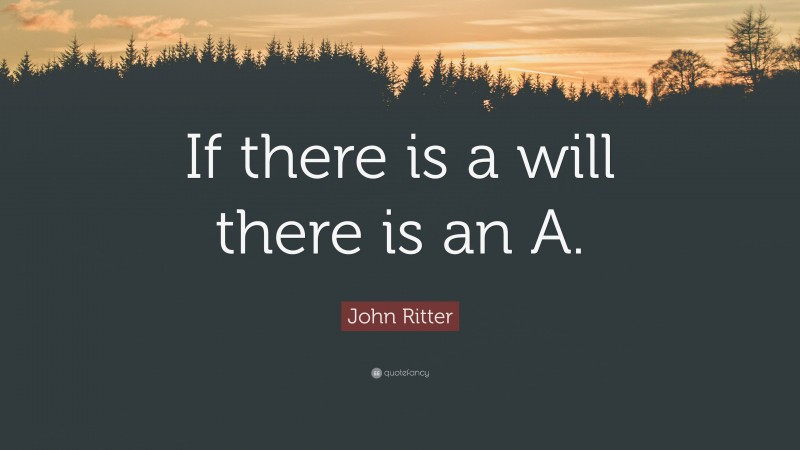 John Ritter Quote: “If there is a will there is an A.”