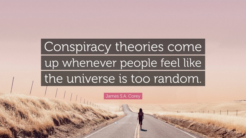 James S.A. Corey Quote: “Conspiracy theories come up whenever people feel like the universe is too random.”
