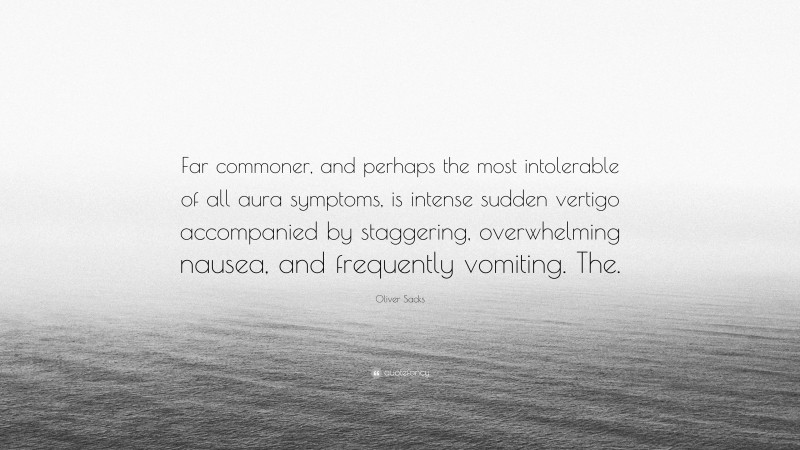 Oliver Sacks Quote: “Far commoner, and perhaps the most intolerable of all aura symptoms, is intense sudden vertigo accompanied by staggering, overwhelming nausea, and frequently vomiting. The.”