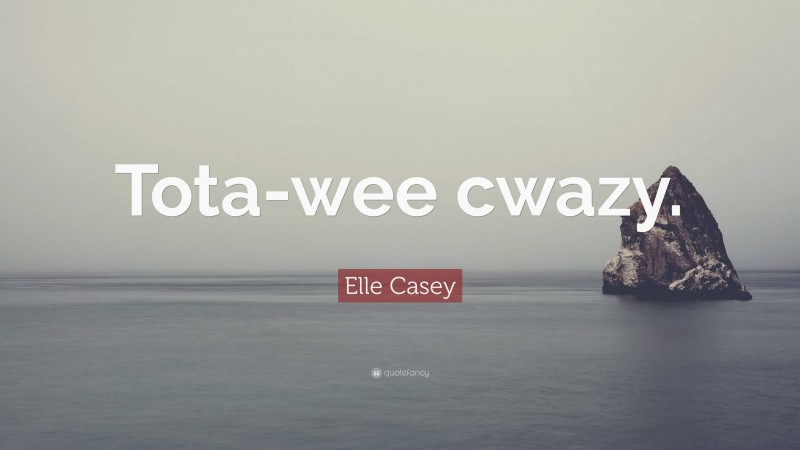 Elle Casey Quote: “Tota-wee cwazy.”