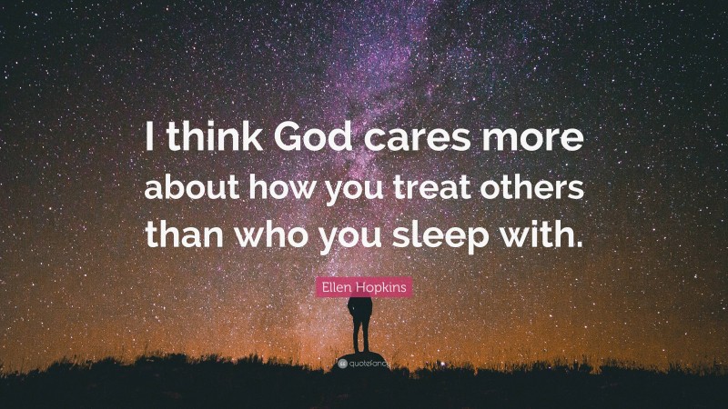 Ellen Hopkins Quote: “I think God cares more about how you treat others than who you sleep with.”