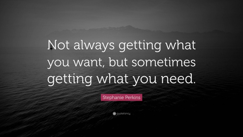 Stephanie Perkins Quote: “Not always getting what you want, but sometimes getting what you need.”