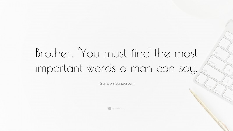 Brandon Sanderson Quote: “Brother. ‘You must find the most important words a man can say.”