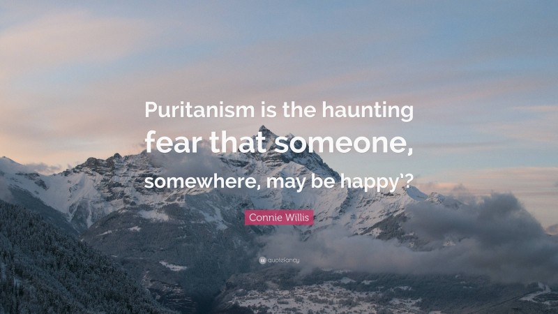 Connie Willis Quote: “Puritanism is the haunting fear that someone, somewhere, may be happy’?”