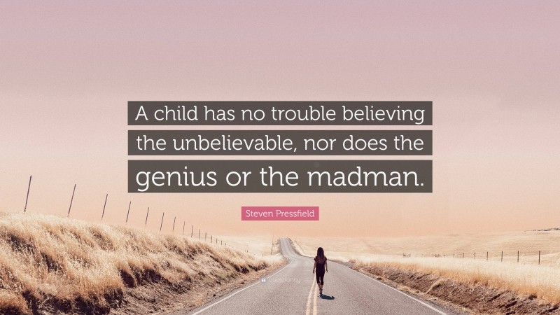 Steven Pressfield Quote: “A child has no trouble believing the unbelievable, nor does the genius or the madman.”