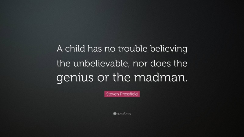 Steven Pressfield Quote: “A child has no trouble believing the unbelievable, nor does the genius or the madman.”