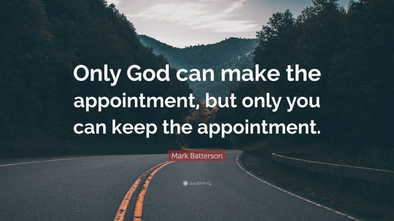 Mark Batterson Quote: “Only God can make the appointment, but only you can keep the appointment.”