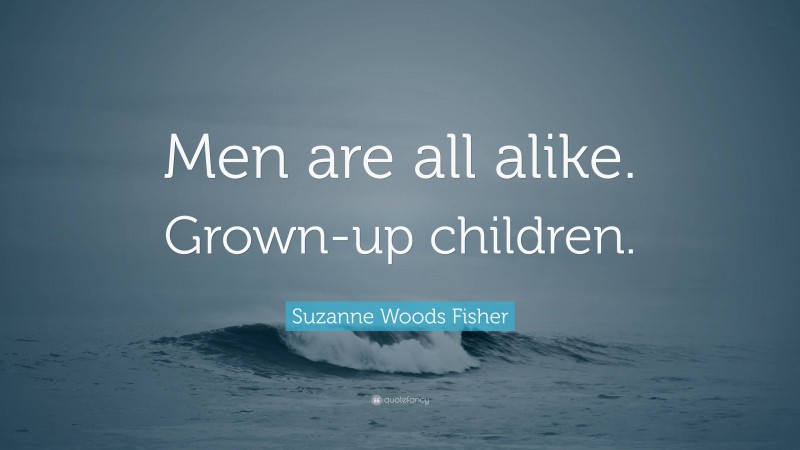 Suzanne Woods Fisher Quote: “Men are all alike. Grown-up children.”