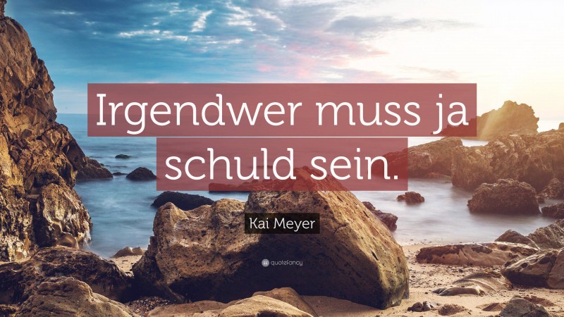 Kai Meyer Quote: “Irgendwer muss ja schuld sein.”