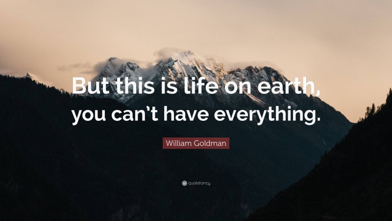 William Goldman Quote: “But this is life on earth, you can’t have everything.”