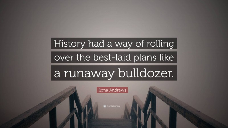 Ilona Andrews Quote: “History had a way of rolling over the best-laid plans like a runaway bulldozer.”