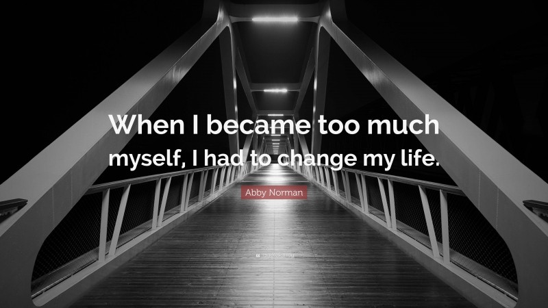 Abby Norman Quote: “When I became too much myself, I had to change my life.”