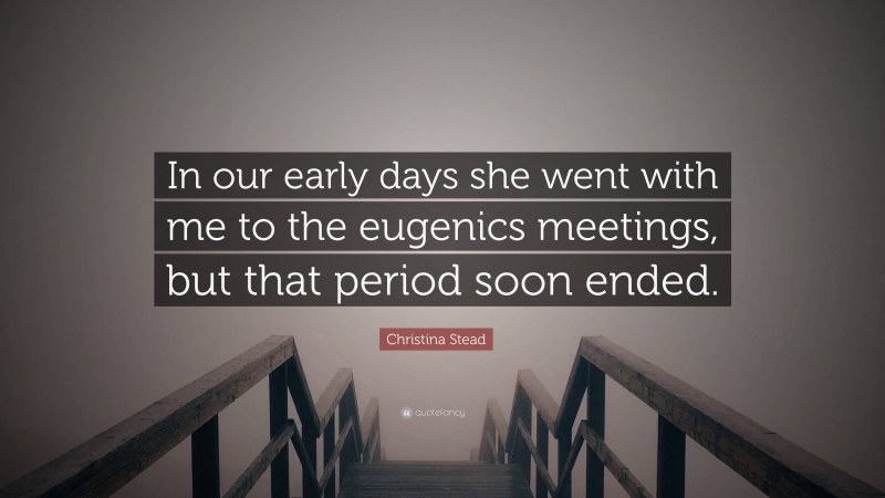 Christina Stead Quote: “In our early days she went with me to the eugenics meetings, but that period soon ended.”