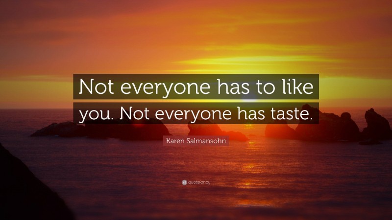 Karen Salmansohn Quote: “Not everyone has to like you. Not everyone has taste.”