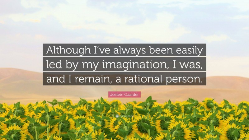 Jostein Gaarder Quote: “Although I’ve always been easily led by my imagination, I was, and I remain, a rational person.”