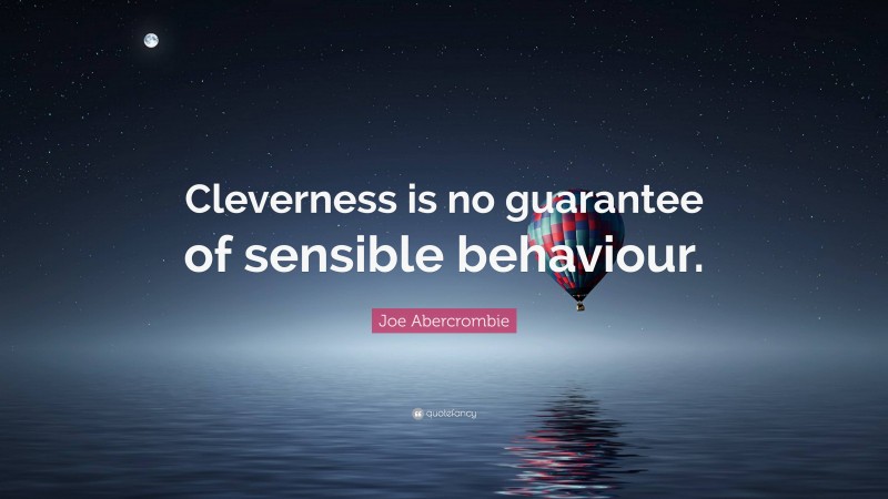 Joe Abercrombie Quote: “Cleverness is no guarantee of sensible behaviour.”