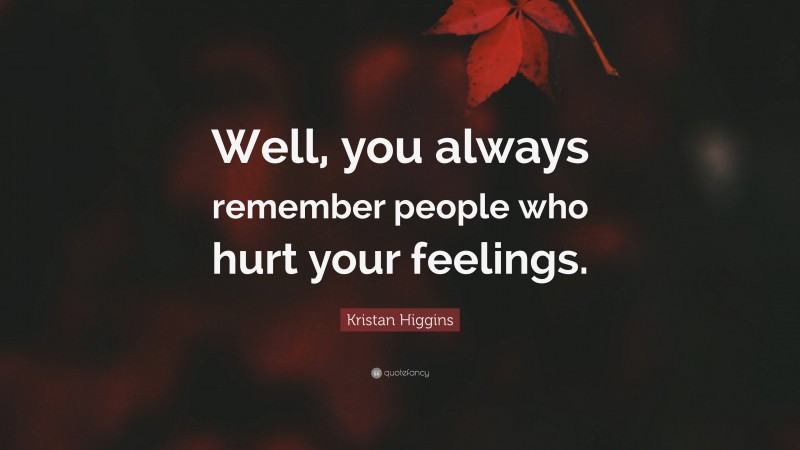 Kristan Higgins Quote: “Well, you always remember people who hurt your feelings.”