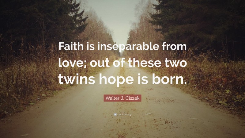 Walter J. Ciszek Quote: “Faith is inseparable from love; out of these two twins hope is born.”