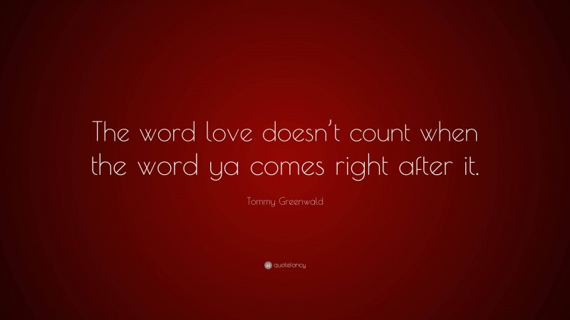 Tommy Greenwald Quote: “The word love doesn’t count when the word ya comes right after it.”