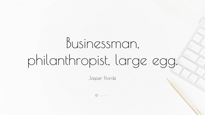 Jasper Fforde Quote: “Businessman, philanthropist, large egg.”