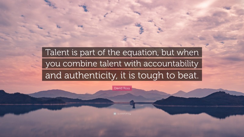 David Ross Quote: “Talent is part of the equation, but when you combine talent with accountability and authenticity, it is tough to beat.”