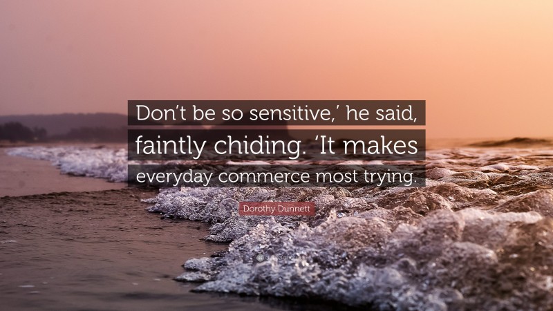 Dorothy Dunnett Quote: “Don’t be so sensitive,’ he said, faintly chiding. ‘It makes everyday commerce most trying.”