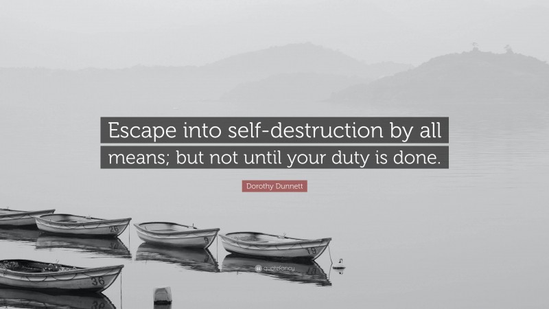 Dorothy Dunnett Quote: “Escape into self-destruction by all means; but not until your duty is done.”