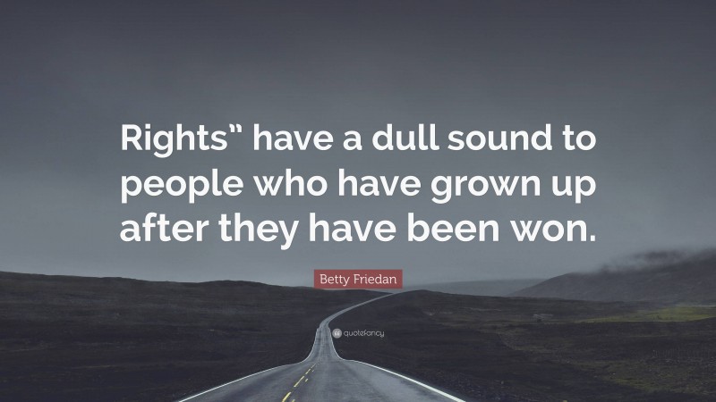 Betty Friedan Quote: “Rights” have a dull sound to people who have grown up after they have been won.”