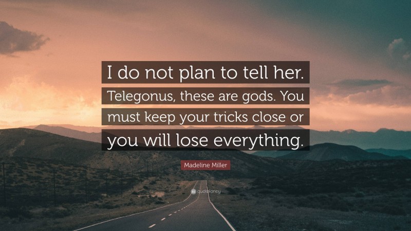 Madeline Miller Quote: “I do not plan to tell her. Telegonus, these are gods. You must keep your tricks close or you will lose everything.”