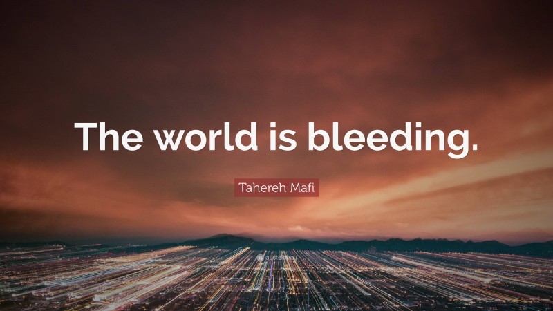 Tahereh Mafi Quote: “The world is bleeding.”