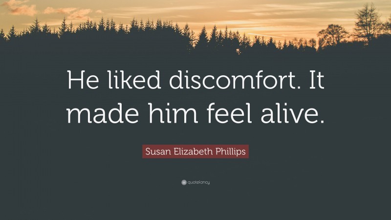 Susan Elizabeth Phillips Quote: “He liked discomfort. It made him feel alive.”