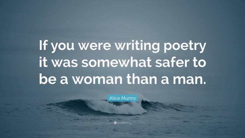 Alice Munro Quote: “If you were writing poetry it was somewhat safer to be a woman than a man.”