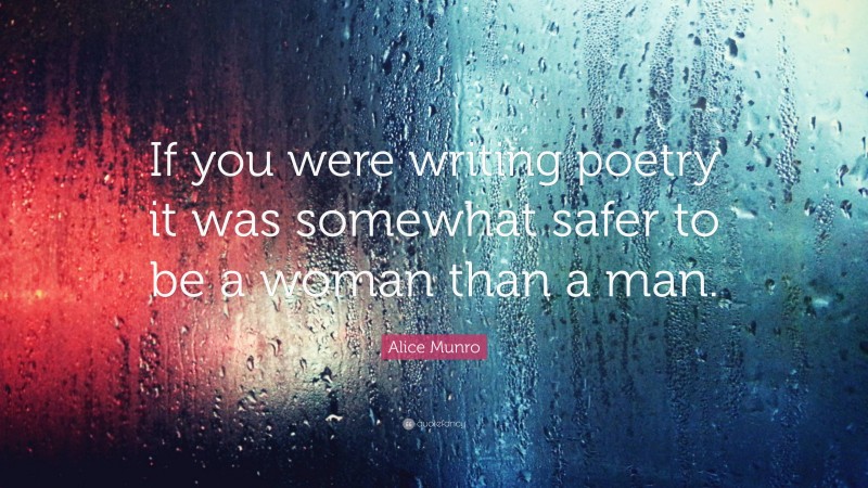 Alice Munro Quote: “If you were writing poetry it was somewhat safer to be a woman than a man.”