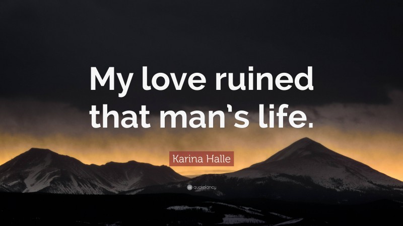 Karina Halle Quote: “My love ruined that man’s life.”
