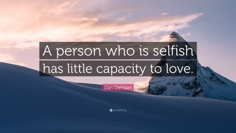 Dan DeHaan Quote: “A person who is selfish has little capacity to love.”