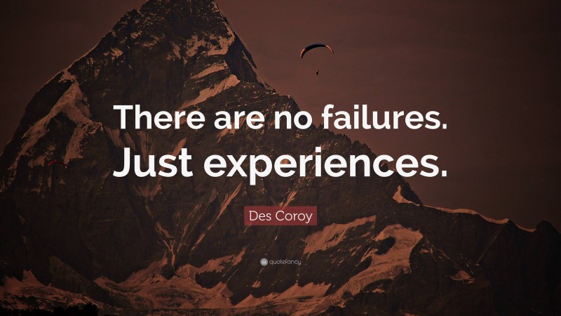 Des Coroy Quote: “There are no failures. Just experiences.”