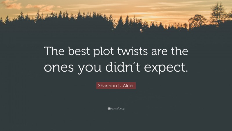Shannon L. Alder Quote: “The best plot twists are the ones you didn’t expect.”