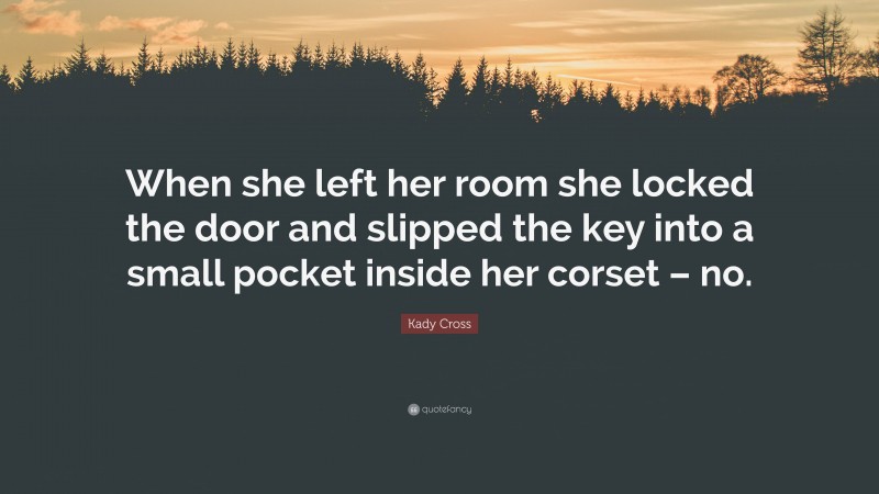 Kady Cross Quote: “When she left her room she locked the door and slipped the key into a small pocket inside her corset – no.”