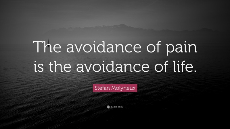 Stefan Molyneux Quote: “The avoidance of pain is the avoidance of life.”
