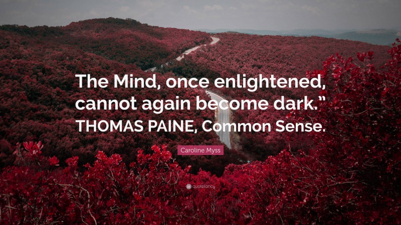Caroline Myss Quote: “The Mind, once enlightened, cannot again become dark.” THOMAS PAINE, Common Sense.”