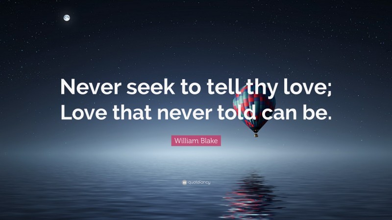 William Blake Quote: “Never seek to tell thy love; Love that never told can be.”