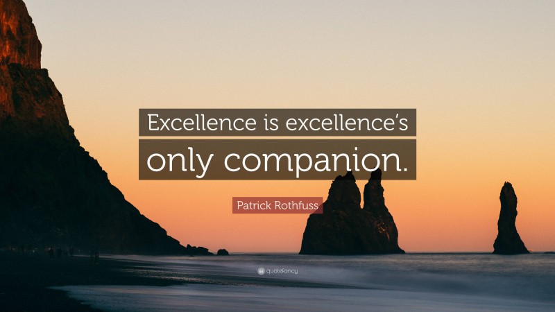 Patrick Rothfuss Quote: “Excellence is excellence’s only companion.”