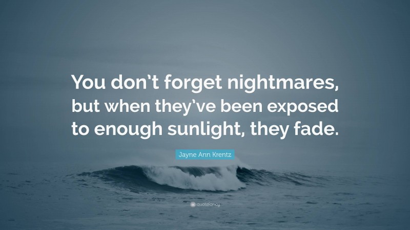 Jayne Ann Krentz Quote: “You don’t forget nightmares, but when they’ve been exposed to enough sunlight, they fade.”
