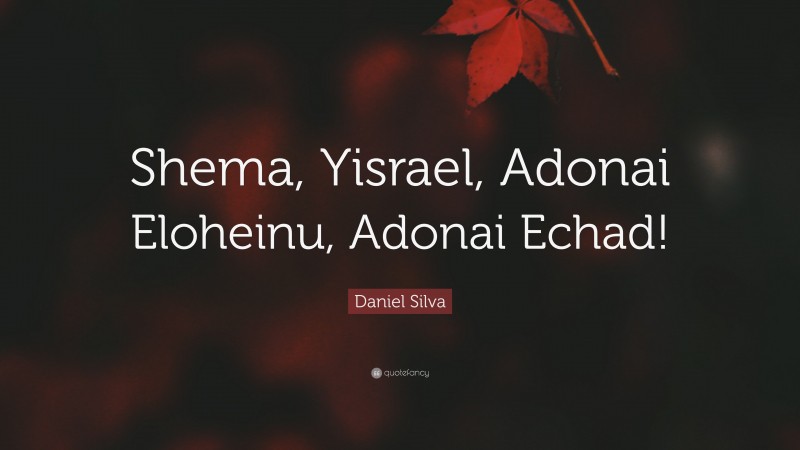 Daniel Silva Quote: “Shema, Yisrael, Adonai Eloheinu, Adonai Echad!”