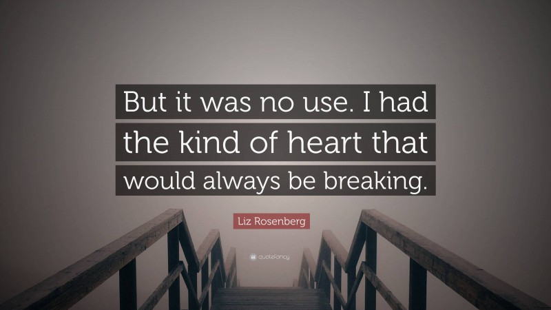 Liz Rosenberg Quote: “But it was no use. I had the kind of heart that would always be breaking.”
