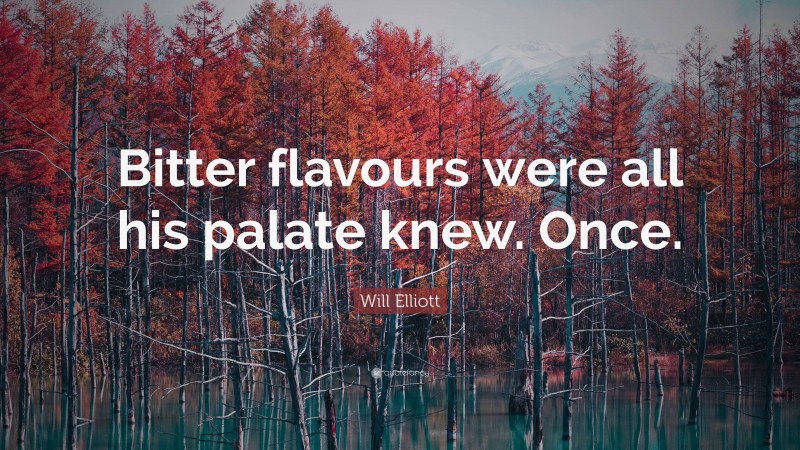 Will Elliott Quote: “Bitter flavours were all his palate knew. Once.”